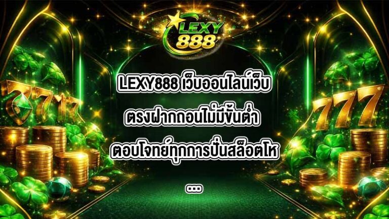 LEXY888 เว็บออนไลน์เว็บตรงฝากถอนไม่มีขั้นต่ำ